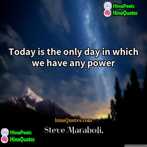 Steve Maraboli Quotes | Today is the only day in which